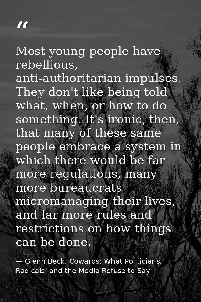 Most young people have rebellious, anti-authoritarian impulses. They don't like being told what, when, or how to do some — Glenn Beck, Cowards: What Politicians, Radicals, and the Media Refuse to Say