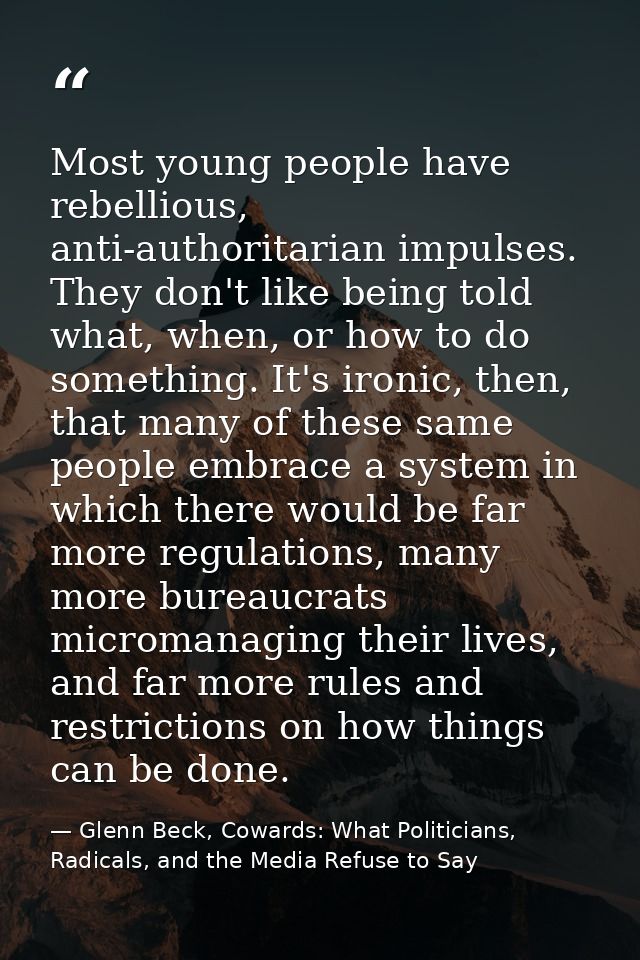 Most young people have rebellious, anti-authoritarian impulses. They don't like being told what, when, or how to do some — Glenn Beck, Cowards: What Politicians, Radicals, and the Media Refuse to Say