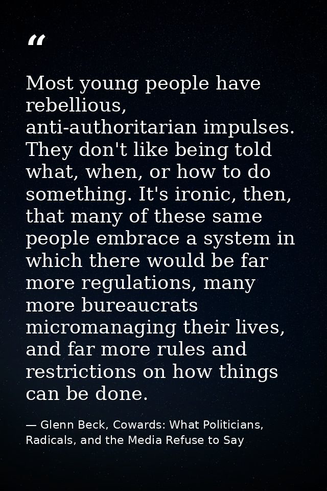 Most young people have rebellious, anti-authoritarian impulses. They don't like being told what, when, or how to do some — Glenn Beck, Cowards: What Politicians, Radicals, and the Media Refuse to Say