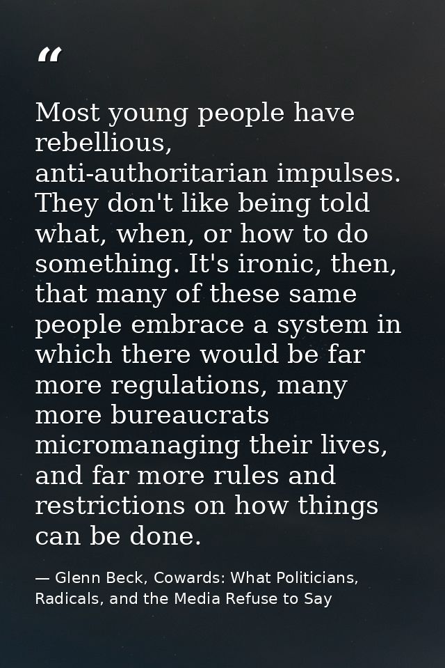 Most young people have rebellious, anti-authoritarian impulses. They don't like being told what, when, or how to do some — Glenn Beck, Cowards: What Politicians, Radicals, and the Media Refuse to Say