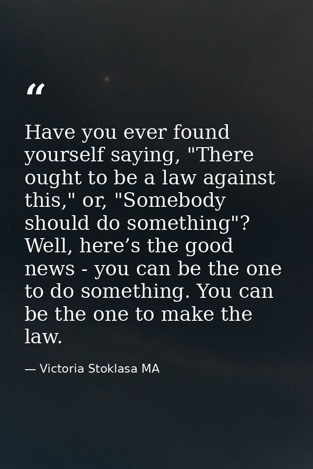 Have you ever found yourself saying, "There ought to be a law against this," or, "Somebody should do something"? Well, h — Victoria Stoklasa MA
