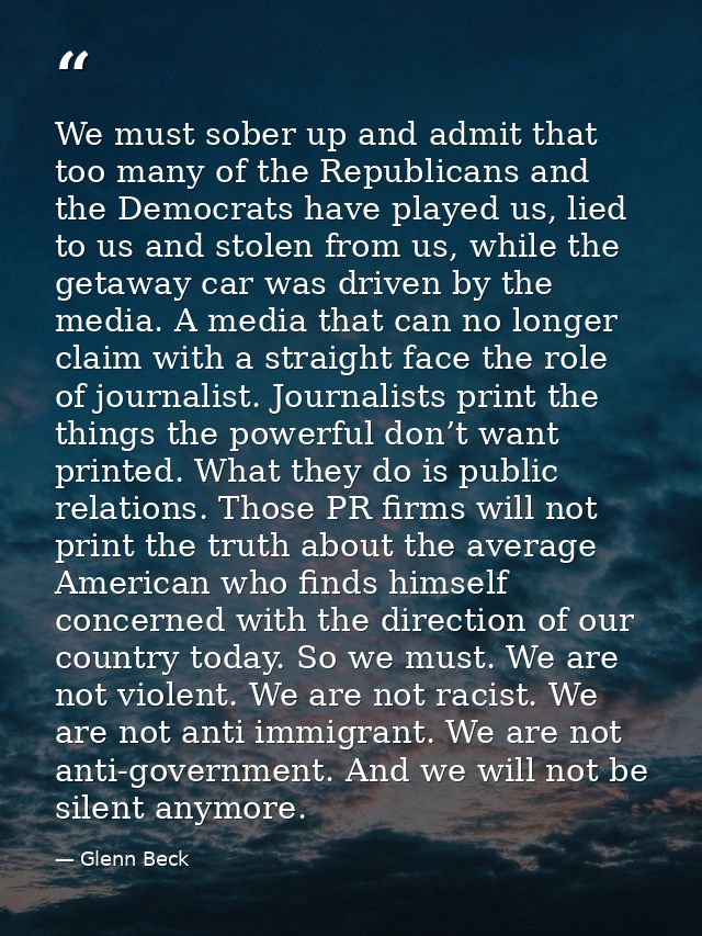 We must sober up and admit that too many of the Republicans and the Democrats have played us, lied to us and stolen from — Glenn Beck