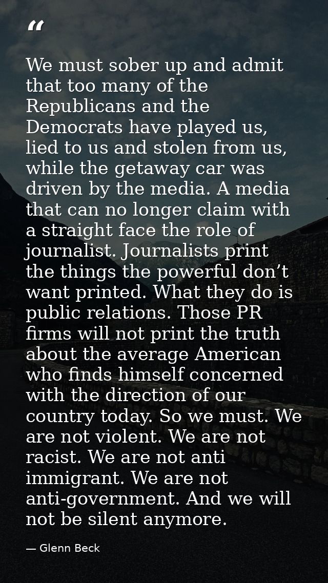 We must sober up and admit that too many of the Republicans and the Democrats have played us, lied to us and stolen from — Glenn Beck