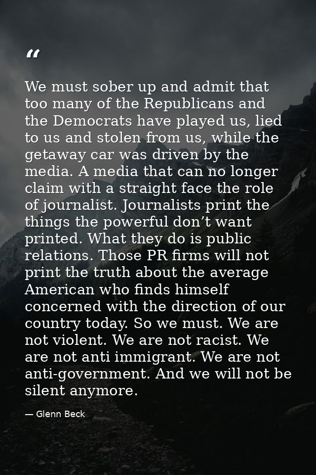 We must sober up and admit that too many of the Republicans and the Democrats have played us, lied to us and stolen from — Glenn Beck