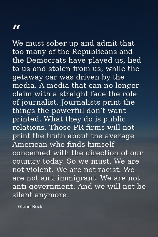 We must sober up and admit that too many of the Republicans and the Democrats have played us, lied to us and stolen from — Glenn Beck