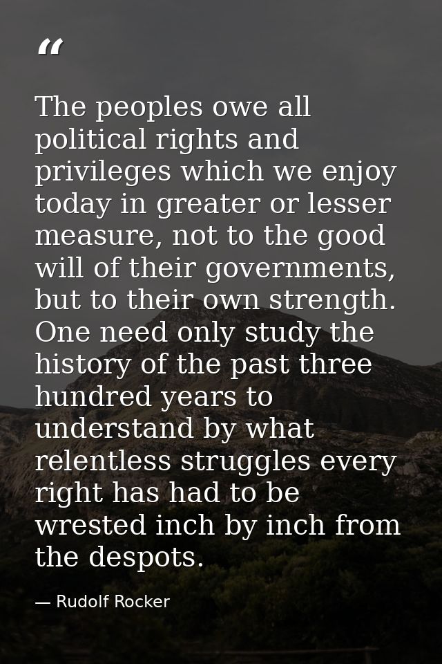 The peoples owe all political rights and privileges which we enjoy today in greater or lesser measure, not to the good w — Rudolf Rocker