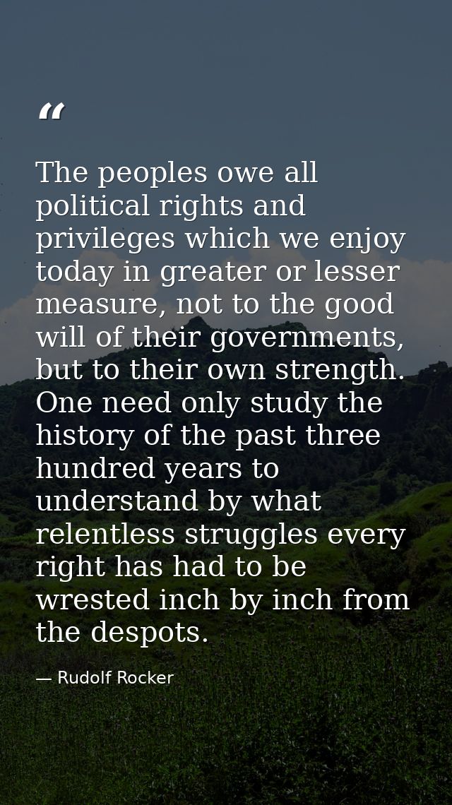 The peoples owe all political rights and privileges which we enjoy today in greater or lesser measure, not to the good w — Rudolf Rocker