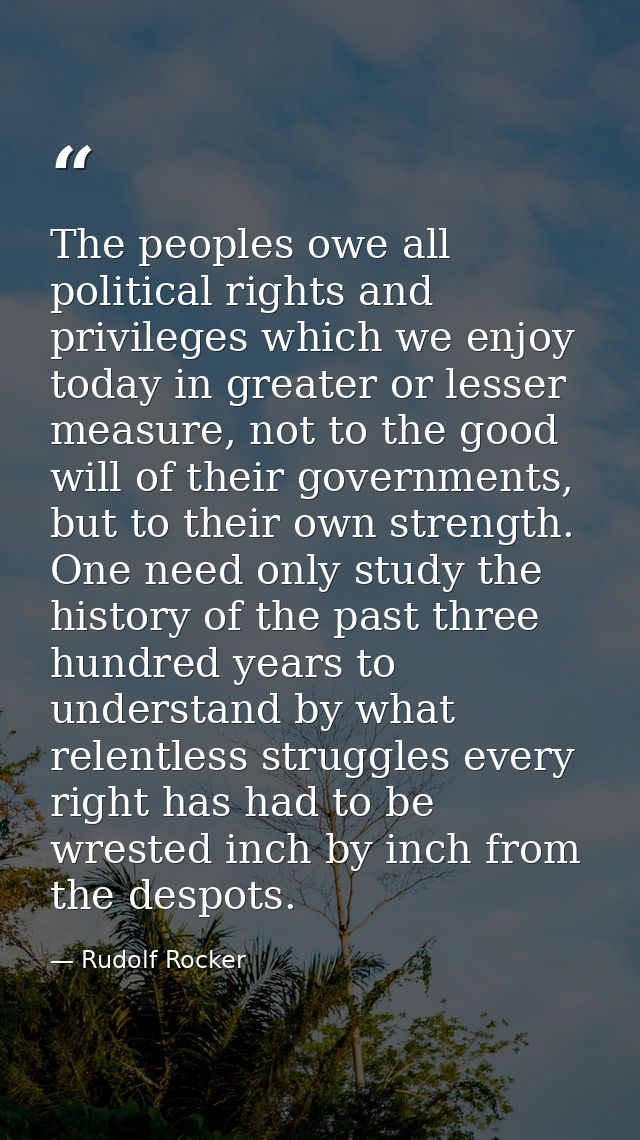 The peoples owe all political rights and privileges which we enjoy today in greater or lesser measure, not to the good w — Rudolf Rocker