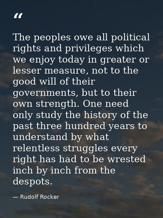The peoples owe all political rights and privileges which we enjoy today in greater or lesser measure, not to the good w — Rudolf Rocker
