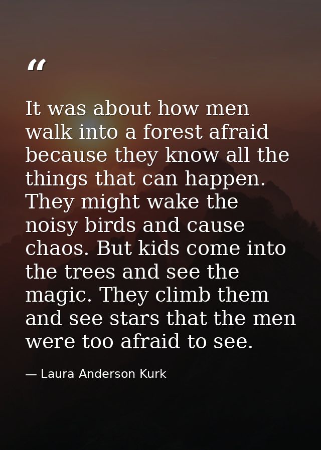 It was about how men walk into a forest afraid because they know all the things that can happen. They might wake the noi — Laura Anderson Kurk