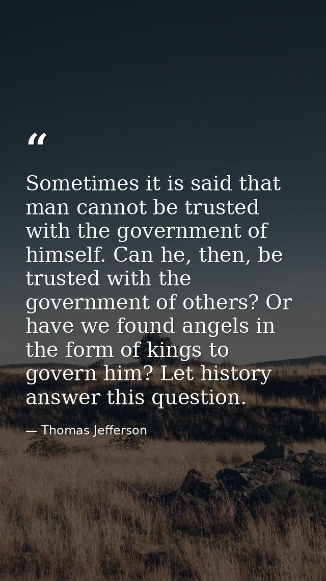 Sometimes it is said that man cannot be trusted with the government of himself. Can he, then, be trusted with the govern — Thomas Jefferson