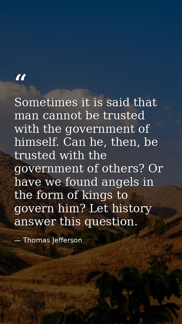 Sometimes it is said that man cannot be trusted with the government of himself. Can he, then, be trusted with the govern — Thomas Jefferson