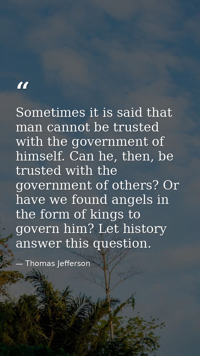 Sometimes it is said that man cannot be trusted with the government of himself. Can he, then, be trusted with the govern — Thomas Jefferson