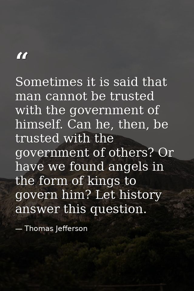 Sometimes it is said that man cannot be trusted with the government of himself. Can he, then, be trusted with the govern — Thomas Jefferson