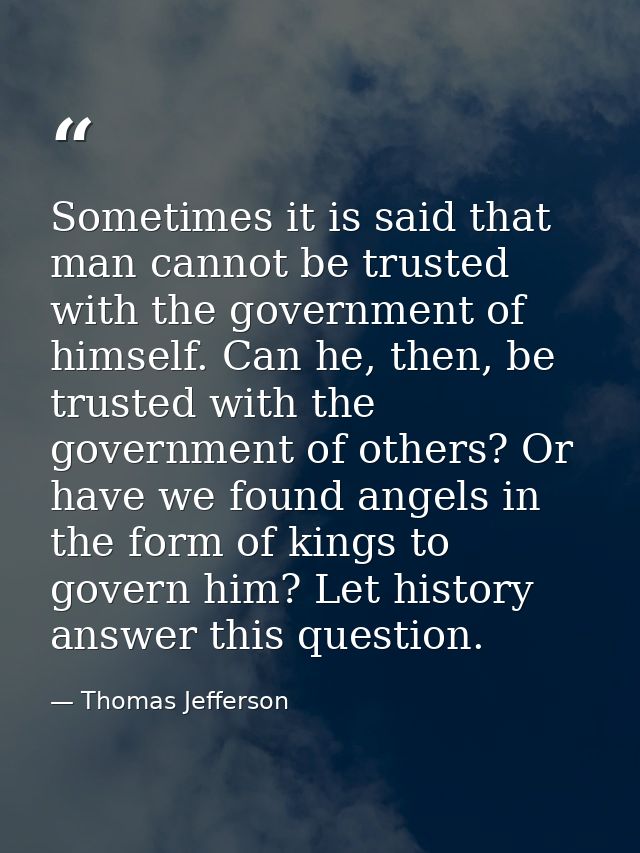Sometimes it is said that man cannot be trusted with the government of himself. Can he, then, be trusted with the govern — Thomas Jefferson