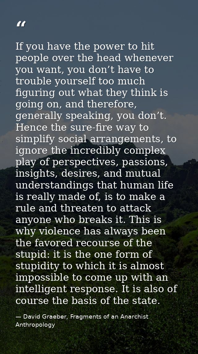 If you have the power to hit people over the head whenever you want, you don’t have to trouble yourself too much figurin — David Graeber, Fragments of an Anarchist Anthropology