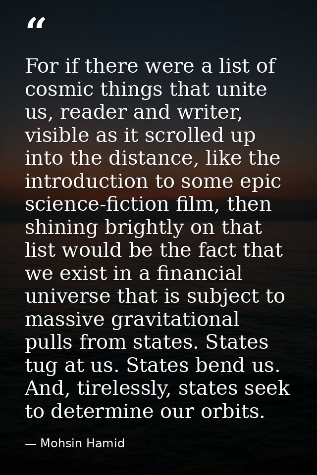 For if there were a list of cosmic things that unite us, reader and writer, visible as it scrolled up into the distance, — Mohsin Hamid