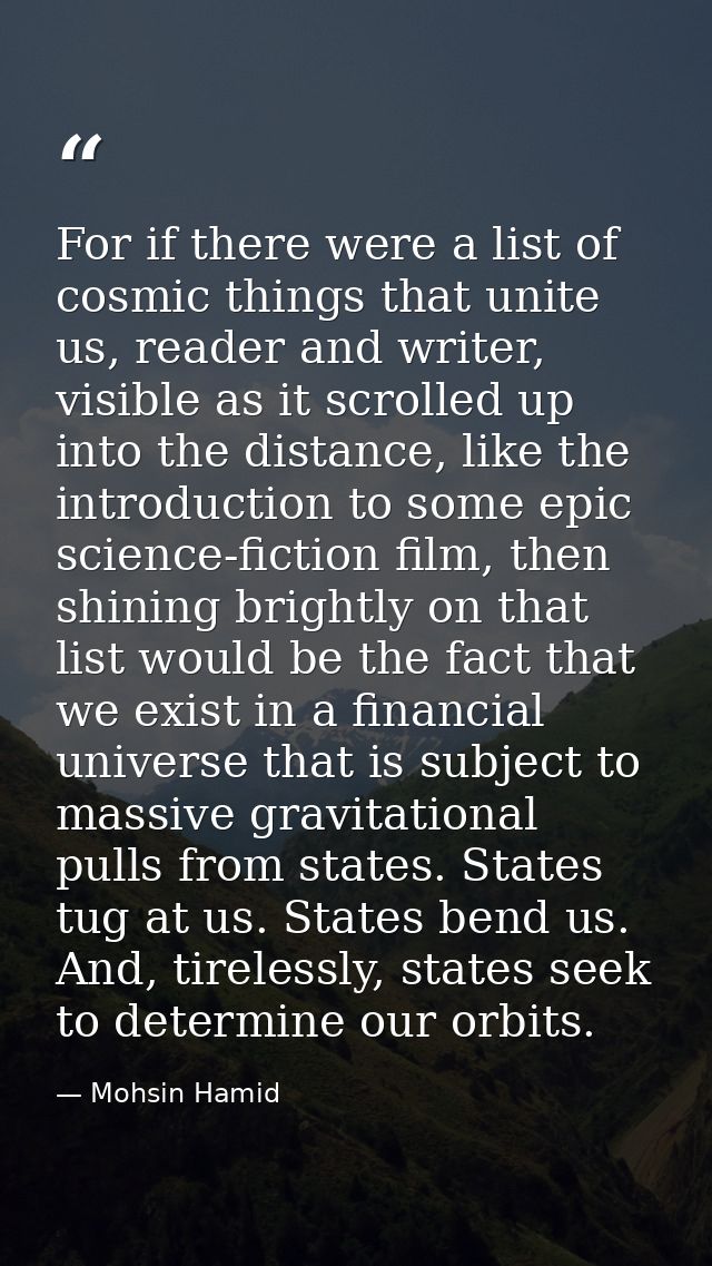 For if there were a list of cosmic things that unite us, reader and writer, visible as it scrolled up into the distance, — Mohsin Hamid