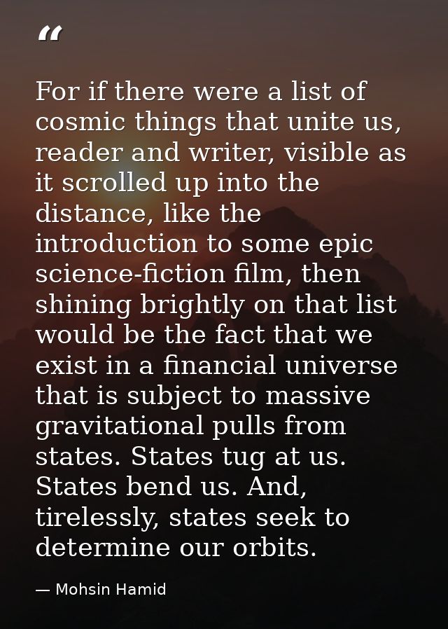 For if there were a list of cosmic things that unite us, reader and writer, visible as it scrolled up into the distance, — Mohsin Hamid