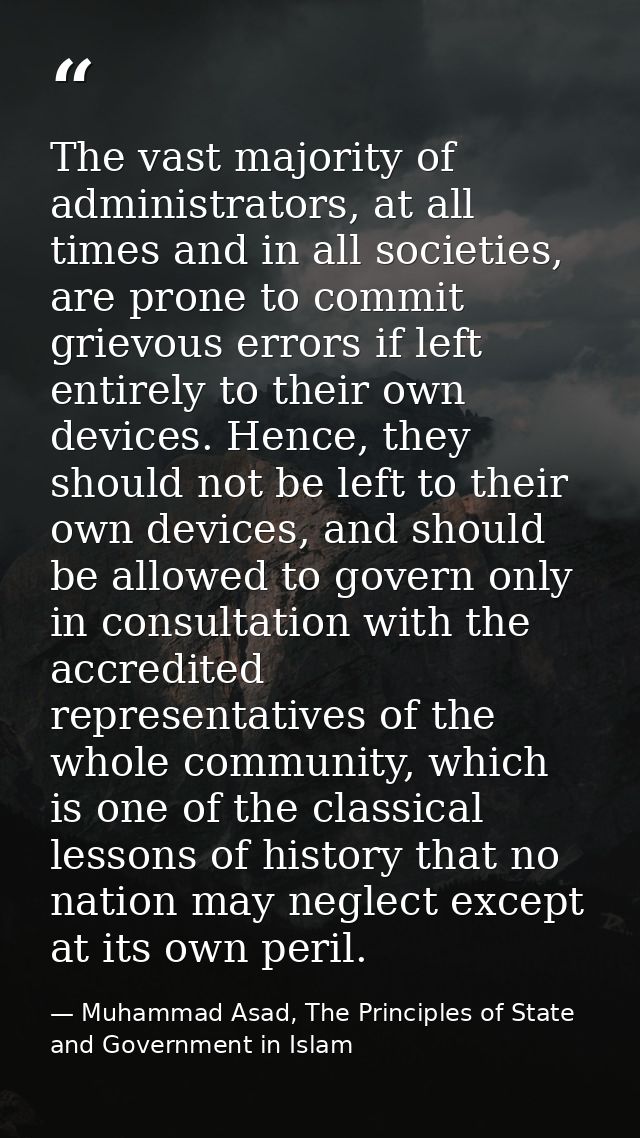 The vast majority of administrators, at all times and in all societies, are prone to commit grievous errors if left enti — Muhammad Asad, The Principles of State and Government in Islam