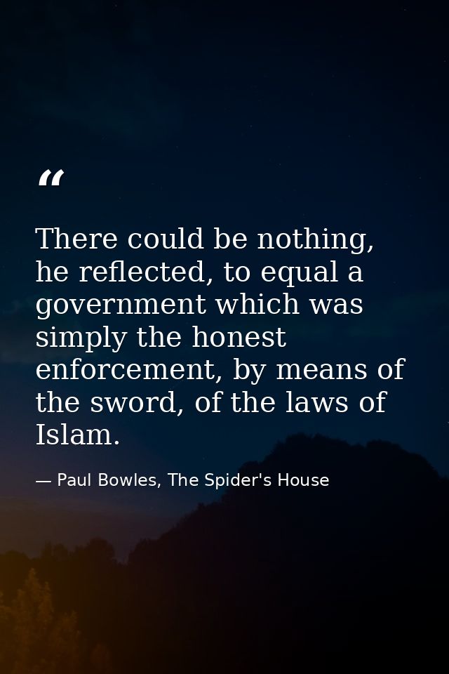 There could be nothing, he reflected, to equal a government which was simply the honest enforcement, by means of the swo — Paul Bowles, The Spider's House