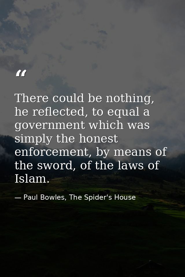 There could be nothing, he reflected, to equal a government which was simply the honest enforcement, by means of the swo — Paul Bowles, The Spider's House
