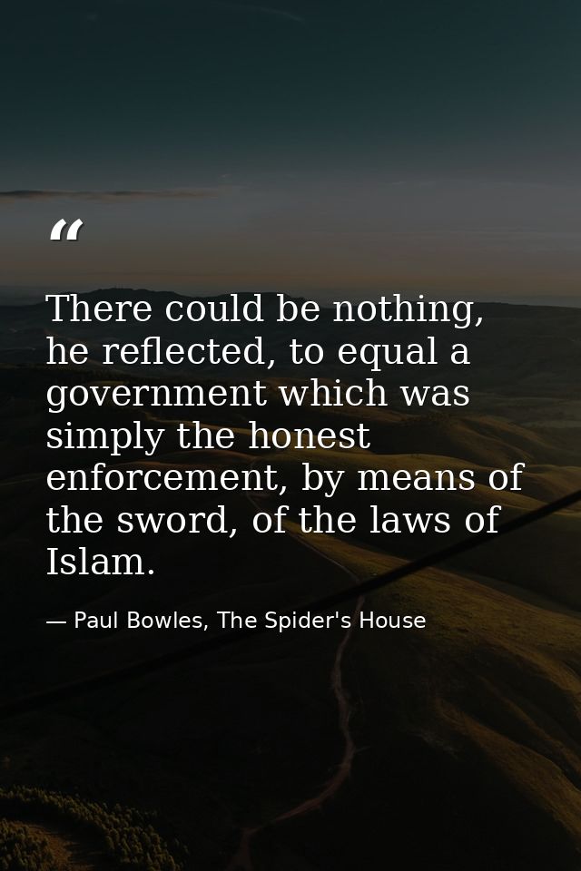 There could be nothing, he reflected, to equal a government which was simply the honest enforcement, by means of the swo — Paul Bowles, The Spider's House