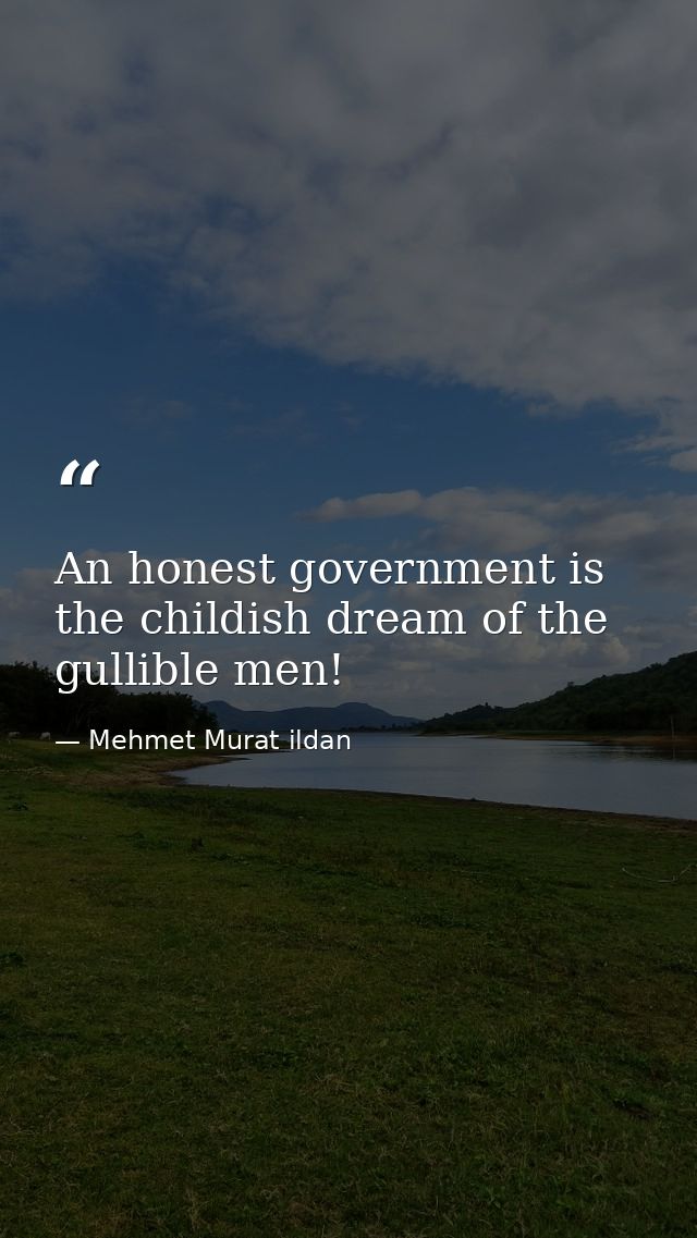 An honest government is the childish dream of the gullible men! — Mehmet Murat ildan