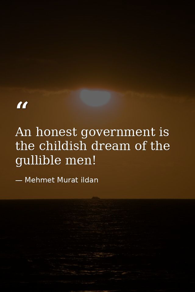 An honest government is the childish dream of the gullible men! — Mehmet Murat ildan