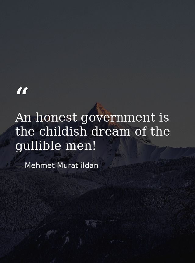 An honest government is the childish dream of the gullible men! — Mehmet Murat ildan