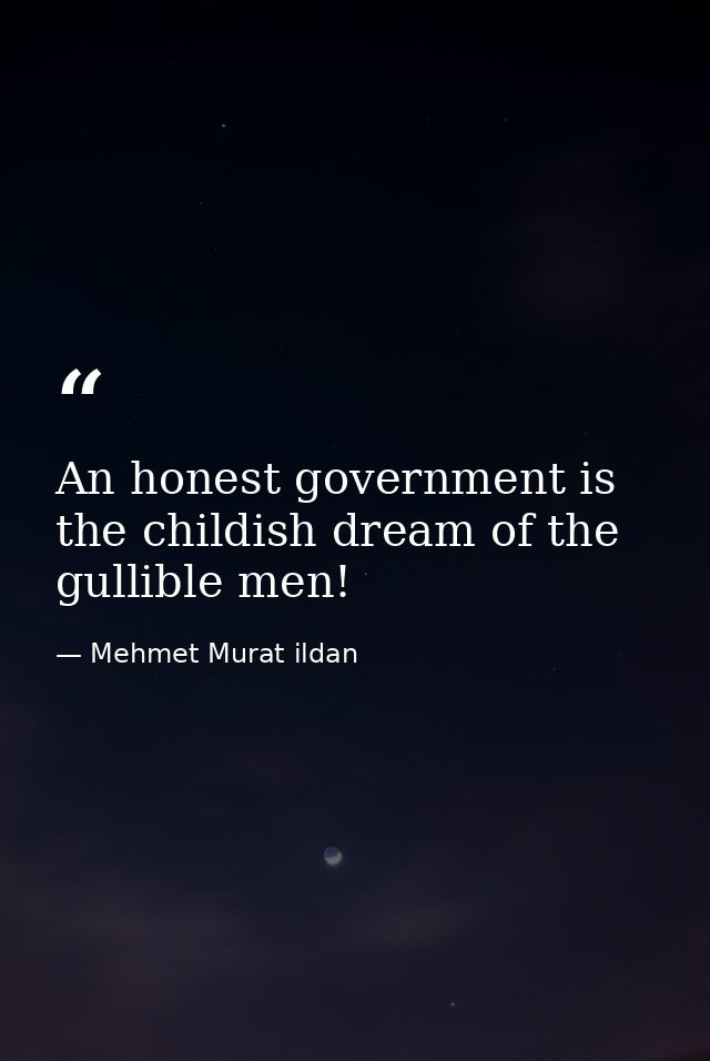 An honest government is the childish dream of the gullible men! — Mehmet Murat ildan