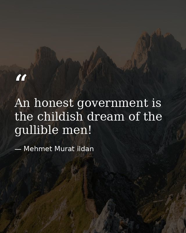An honest government is the childish dream of the gullible men! — Mehmet Murat ildan