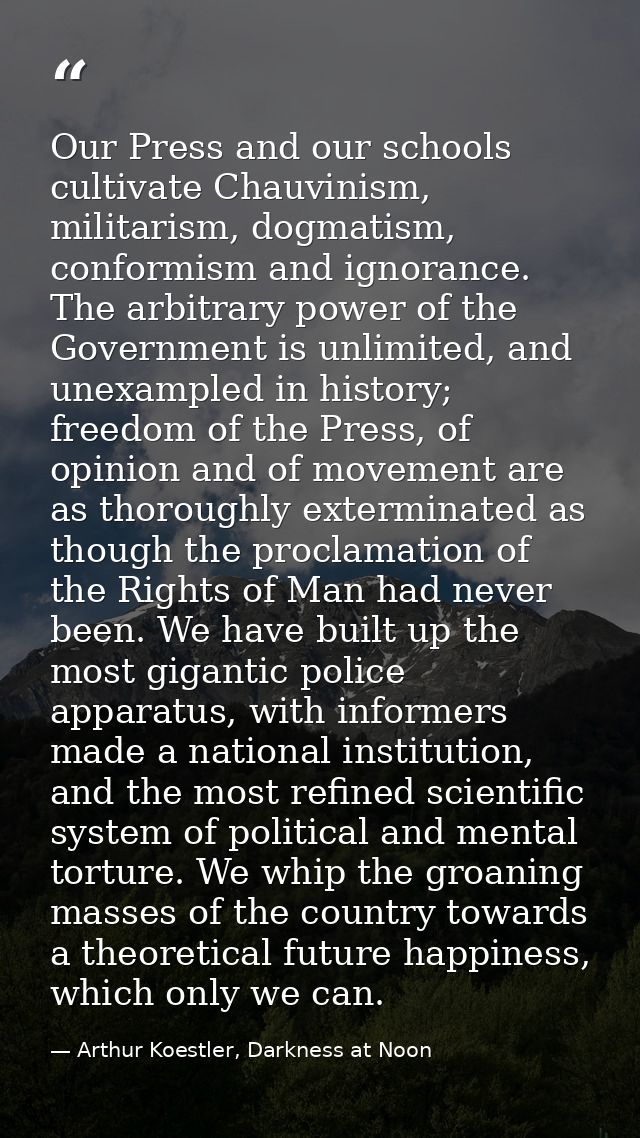 Our Press and our schools cultivate Chauvinism, militarism, dogmatism, conformism and ignorance. The arbitrary power of  — Arthur Koestler, Darkness at Noon