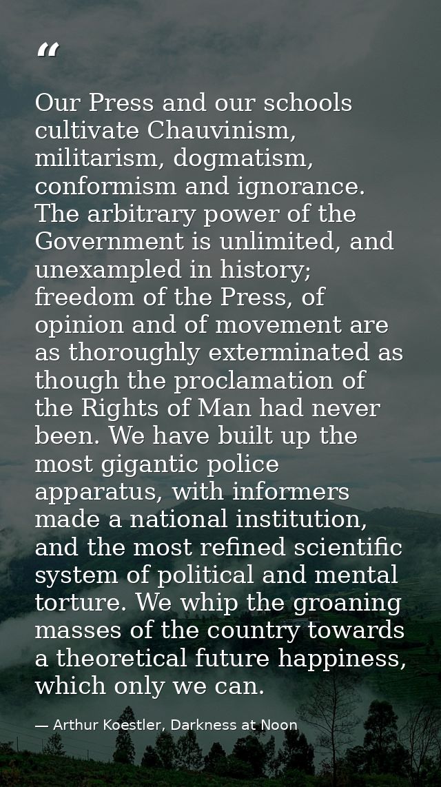 Our Press and our schools cultivate Chauvinism, militarism, dogmatism, conformism and ignorance. The arbitrary power of  — Arthur Koestler, Darkness at Noon