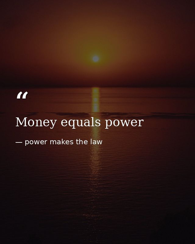 Money equals power — power makes the law