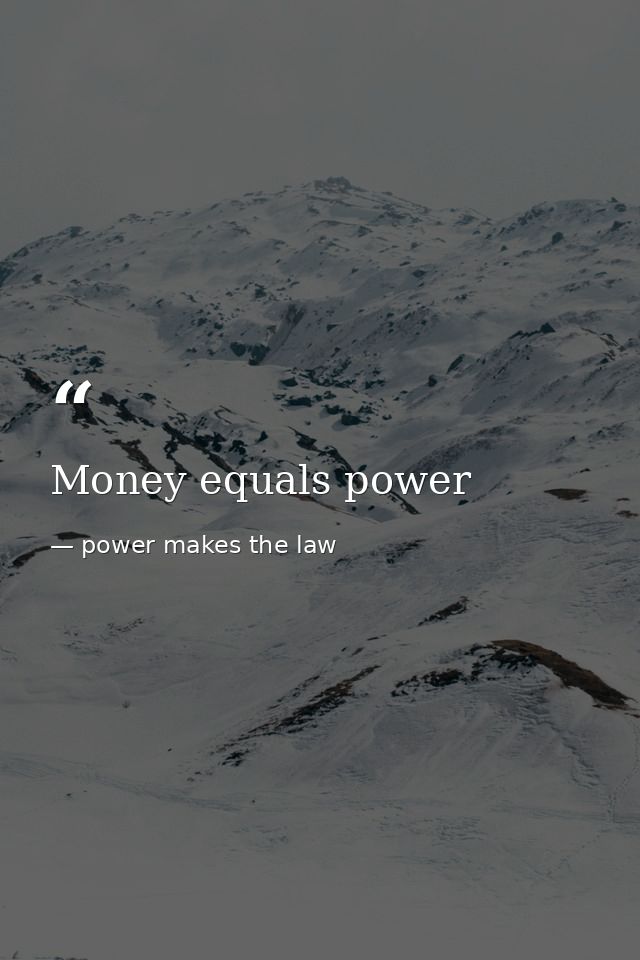 Money equals power — power makes the law