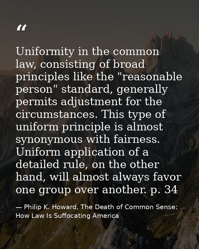 Uniformity in the common law, consisting of broad principles like the "reasonable person" standard, generally permits ad — Philip K. Howard, The Death of Common Sense: How Law Is Suffocating America