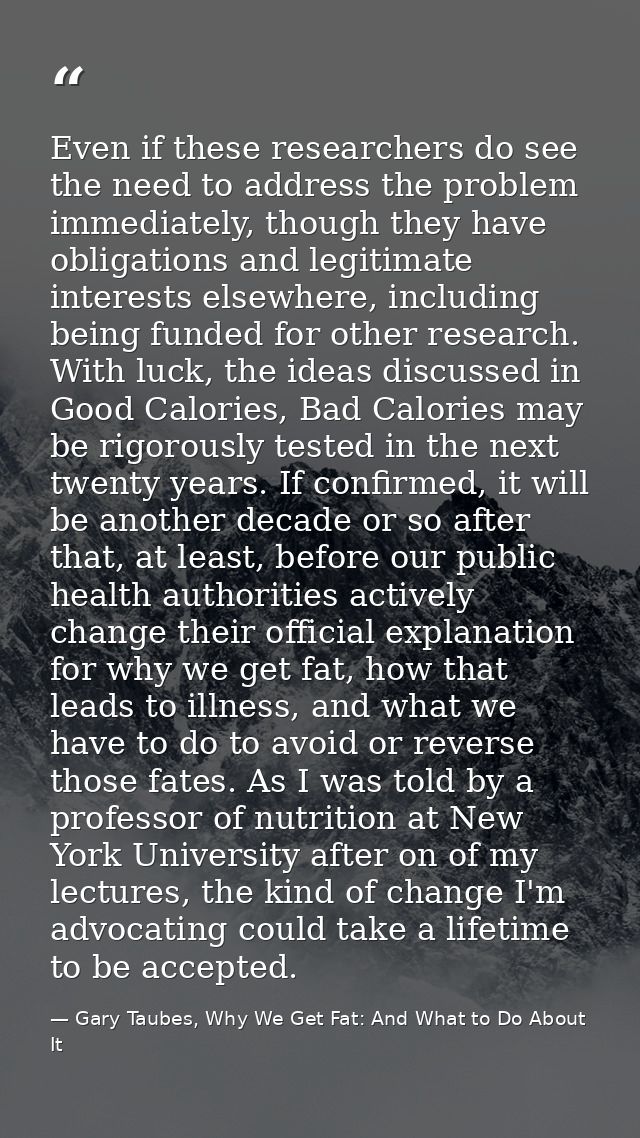 Even if these researchers do see the need to address the problem immediately, though they have obligations and legitimat — Gary Taubes, Why We Get Fat: And What to Do About It