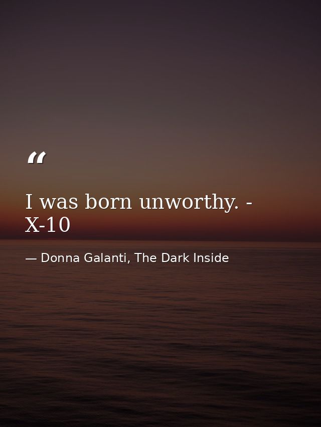 I was born unworthy. - X-10 — Donna Galanti, The Dark Inside