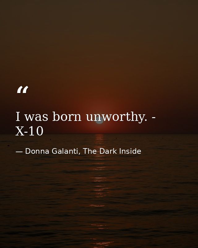 I was born unworthy. - X-10 — Donna Galanti, The Dark Inside