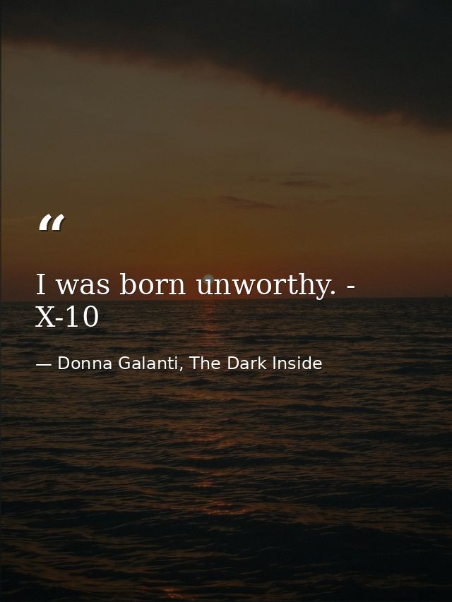 I was born unworthy. - X-10 — Donna Galanti, The Dark Inside