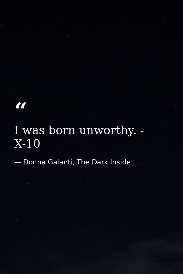 I was born unworthy. - X-10 — Donna Galanti, The Dark Inside