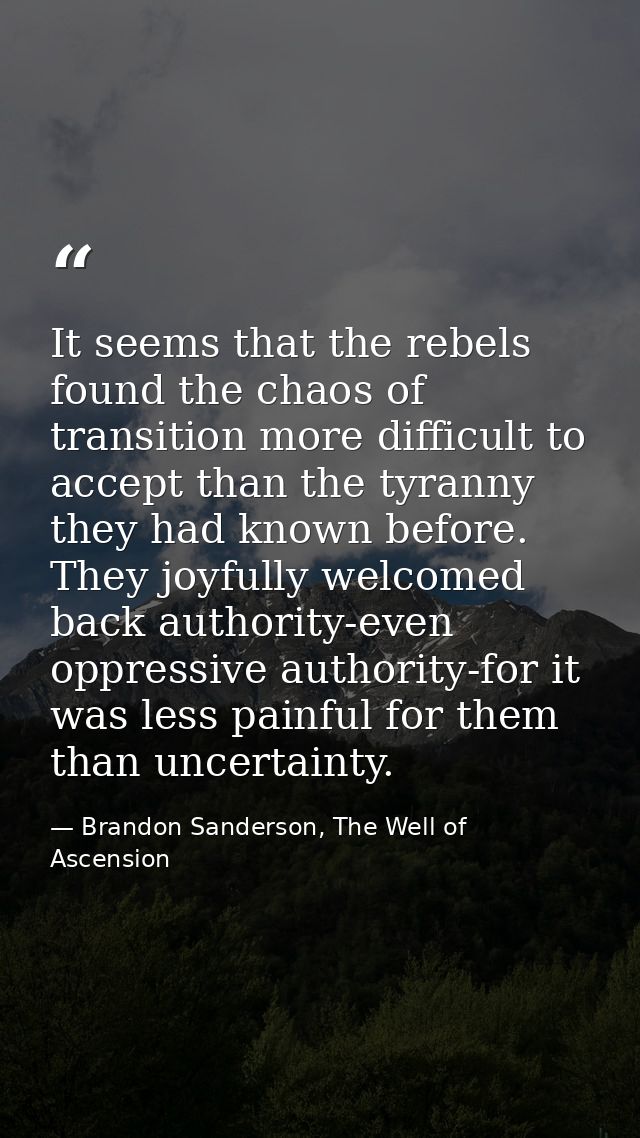 It seems that the rebels found the chaos of transition more difficult to accept than the tyranny they had known before.  — Brandon Sanderson, The Well of Ascension
