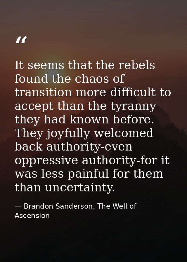 It seems that the rebels found the chaos of transition more difficult to accept than the tyranny they had known before.  — Brandon Sanderson, The Well of Ascension