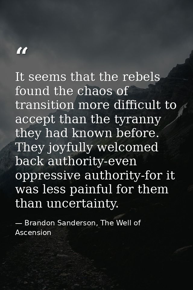 It seems that the rebels found the chaos of transition more difficult to accept than the tyranny they had known before.  — Brandon Sanderson, The Well of Ascension