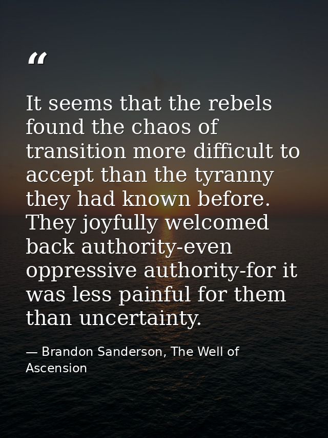 It seems that the rebels found the chaos of transition more difficult to accept than the tyranny they had known before.  — Brandon Sanderson, The Well of Ascension