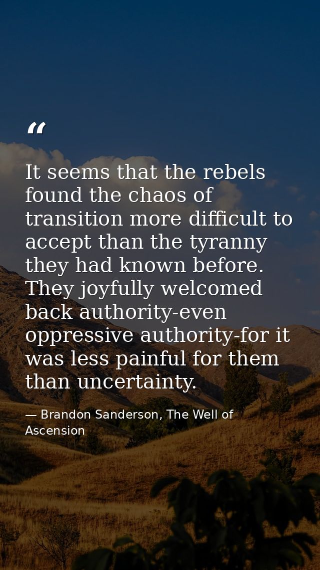 It seems that the rebels found the chaos of transition more difficult to accept than the tyranny they had known before.  — Brandon Sanderson, The Well of Ascension