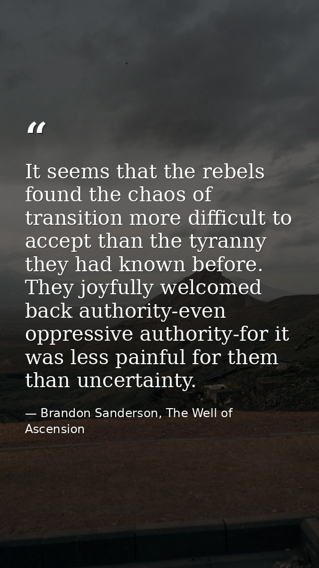It seems that the rebels found the chaos of transition more difficult to accept than the tyranny they had known before.  — Brandon Sanderson, The Well of Ascension
