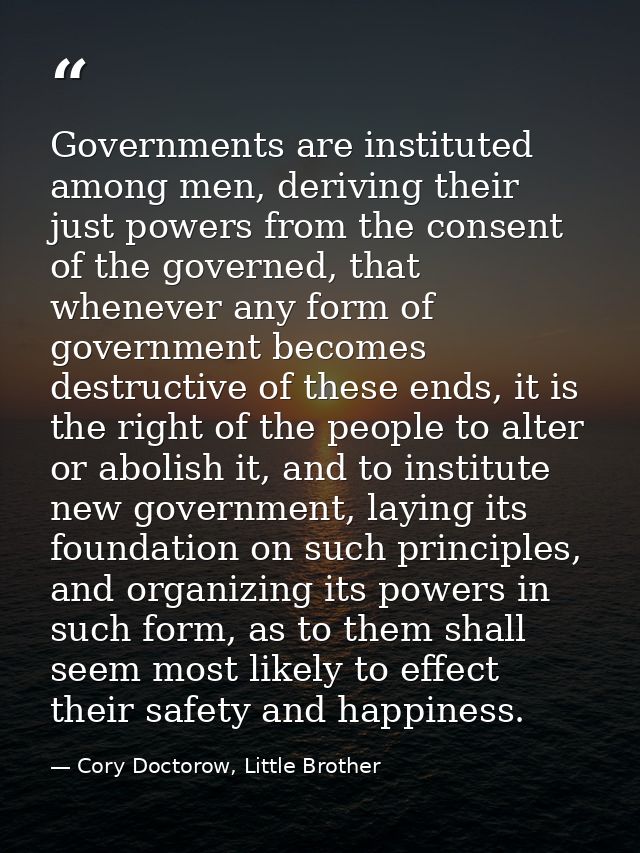 Governments are instituted among men, deriving their just powers from the consent of the governed, that whenever any for — Cory Doctorow, Little Brother