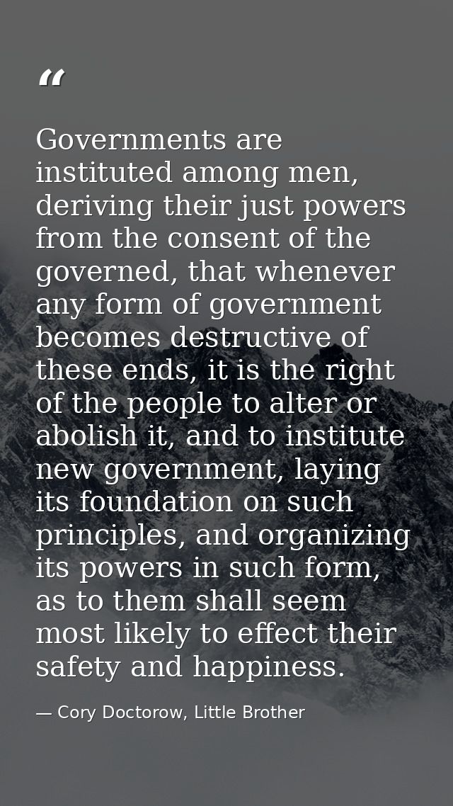 Governments are instituted among men, deriving their just powers from the consent of the governed, that whenever any for — Cory Doctorow, Little Brother